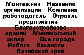 Монтажник › Название организации ­ Компания-работодатель › Отрасль предприятия ­ Благоустройство зданий › Минимальный оклад ­ 1 - Все города Работа » Вакансии   . Алтайский край,Славгород г.